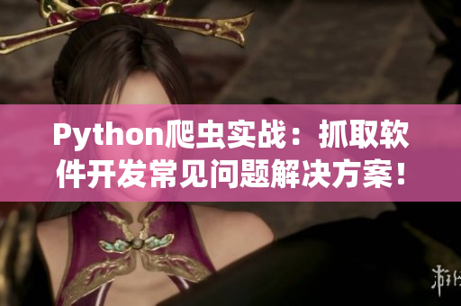 Python爬蟲實(shí)戰(zhàn)：抓取軟件開發(fā)常見問題解決方案！