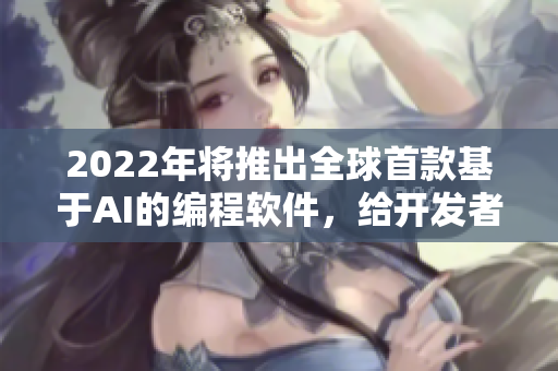 2022年將推出全球首款基于AI的編程軟件，給開發(fā)者帶來革命性體驗