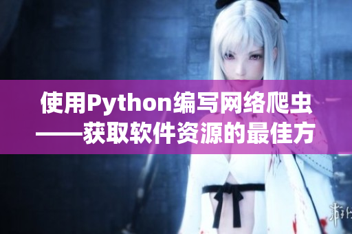 使用Python編寫網(wǎng)絡(luò)爬蟲——獲取軟件資源的最佳方式