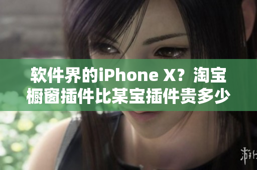 軟件界的iPhone X？淘寶櫥窗插件比某寶插件貴多少？