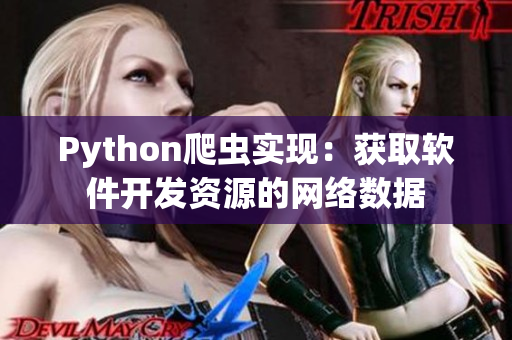 Python爬蟲實(shí)現(xiàn)：獲取軟件開發(fā)資源的網(wǎng)絡(luò)數(shù)據(jù)