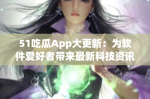 51吃瓜App大更新：為軟件愛好者帶來最新科技資訊和軟件技巧！