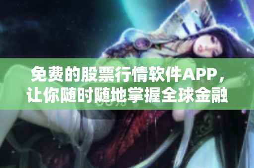 免費的股票行情軟件APP，讓你隨時隨地掌握全球金融市場行情！