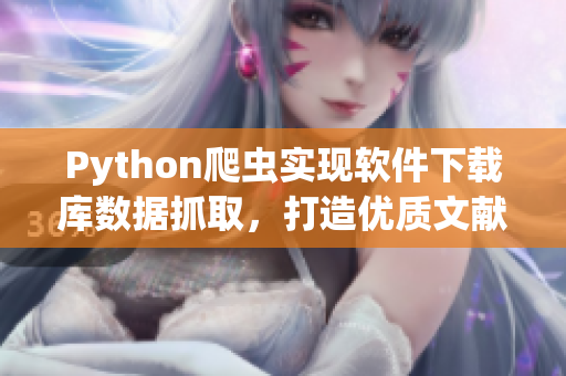 Python爬蟲實現(xiàn)軟件下載庫數(shù)據(jù)抓取，打造優(yōu)質(zhì)文獻(xiàn)資料庫。