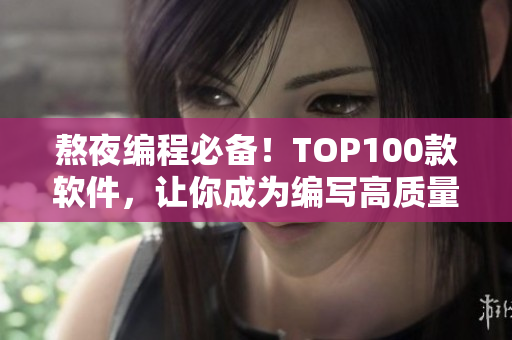 熬夜編程必備！TOP100款軟件，讓你成為編寫高質(zhì)量代碼的高手！