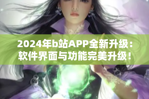 2024年b站APP全新升級：軟件界面與功能完美升級！