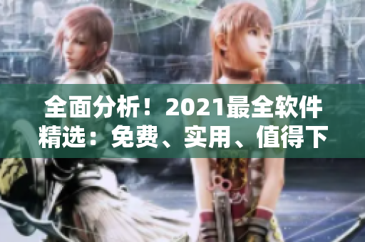 全面分析！2021最全軟件精選：免費(fèi)、實(shí)用、值得下載的軟件盤點(diǎn)