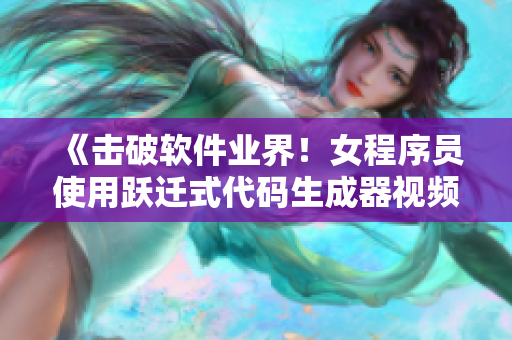 《擊破軟件業(yè)界！女程序員使用躍遷式代碼生成器視頻全揭秘》