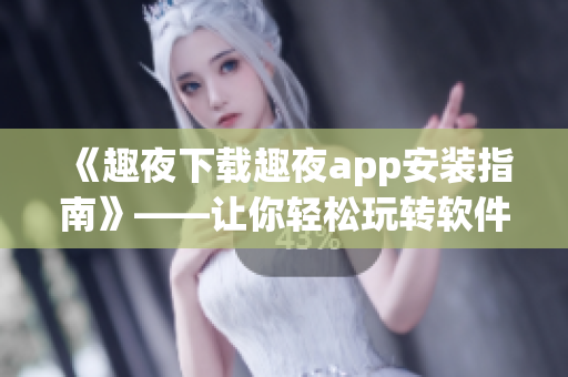 《趣夜下載趣夜app安裝指南》——讓你輕松玩轉(zhuǎn)軟件的秘訣