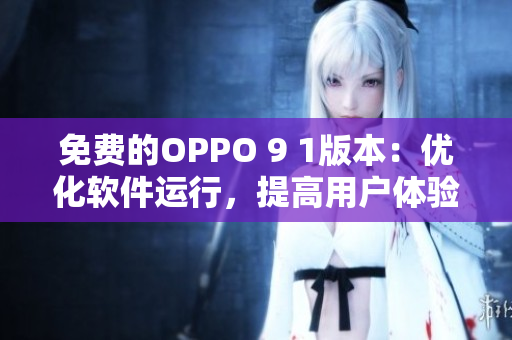 免費的OPPO 9 1版本：優(yōu)化軟件運行，提高用戶體驗