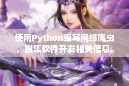 使用Python編寫網絡爬蟲，搜集軟件開發(fā)相關信息。