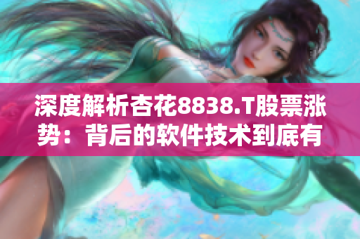 深度解析杏花8838.T股票漲勢：背后的軟件技術(shù)到底有多牛？