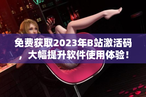 免費獲取2023年B站激活碼，大幅提升軟件使用體驗！