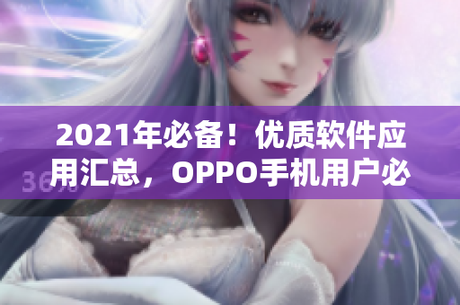 2021年必備！優(yōu)質軟件應用匯總，OPPO手機用戶必看！