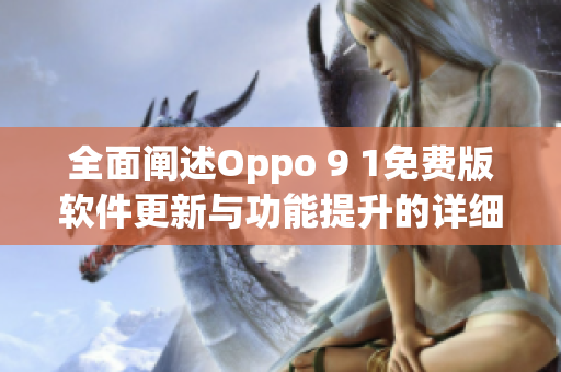 全面闡述Oppo 9 1免費版軟件更新與功能提升的詳細報告