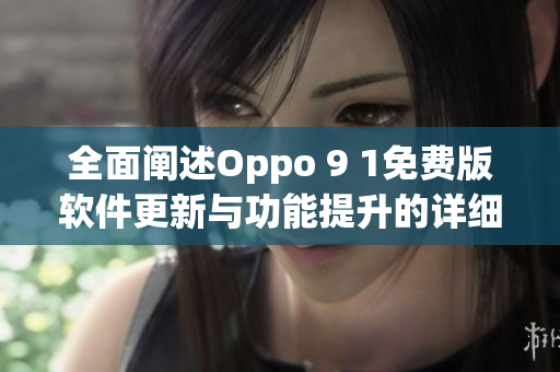 全面闡述Oppo 9 1免費版軟件更新與功能提升的詳細報告