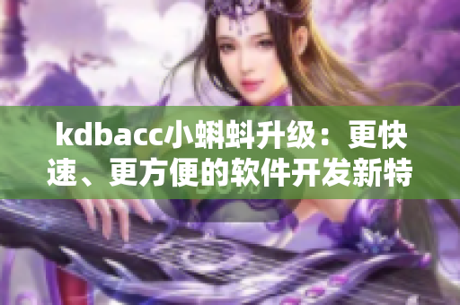 kdbacc小蝌蚪升級：更快速、更方便的軟件開發(fā)新特性！