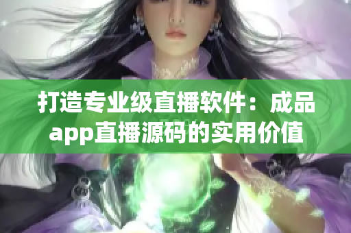 打造專業(yè)級直播軟件：成品app直播源碼的實用價值