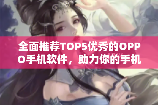 全面推薦TOP5優(yōu)秀的OPPO手機軟件，助力你的手機生活！