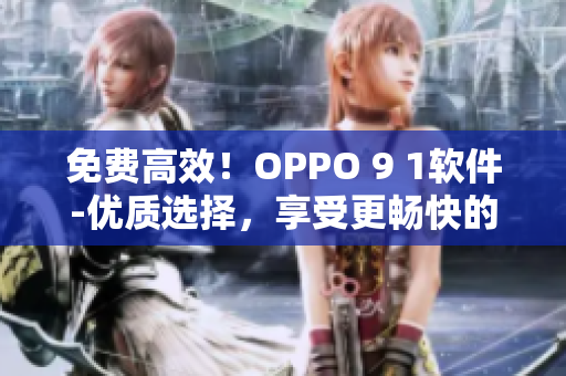 免費(fèi)高效！OPPO 9 1軟件-優(yōu)質(zhì)選擇，享受更暢快的用戶體驗(yàn)