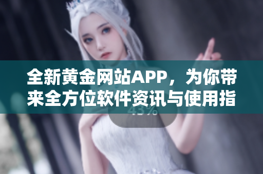 全新黃金網(wǎng)站APP，為你帶來(lái)全方位軟件資訊與使用指南