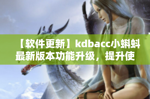 【軟件更新】kdbacc小蝌蚪最新版本功能升級(jí)，提升使用體驗(yàn)