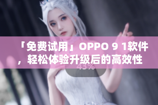 「免費(fèi)試用」OPPO 9 1軟件，輕松體驗(yàn)升級(jí)后的高效性能