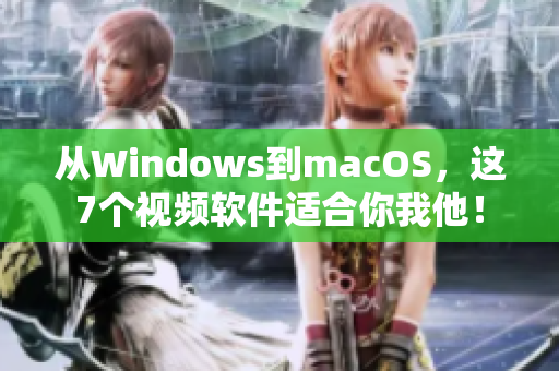 從Windows到macOS，這7個(gè)視頻軟件適合你我他！