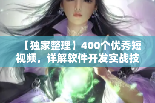 【獨家整理】400個優(yōu)秀短視頻，詳解軟件開發(fā)實戰(zhàn)技巧！