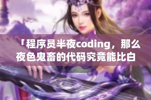 「程序員半夜coding，那么夜色鬼畜的代碼究竟能比白天貴多少？」