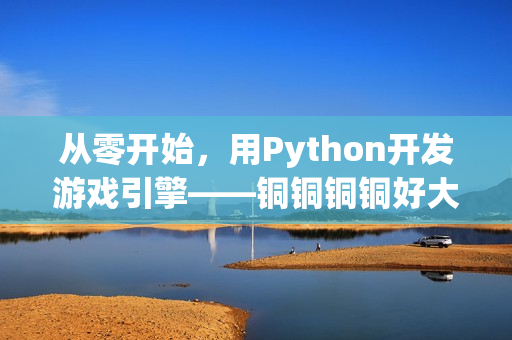 從零開始，用Python開發(fā)游戲引擎——銅銅銅銅好大！