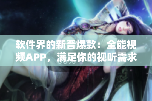 軟件界的新晉爆款：全能視頻APP，滿足你的視聽(tīng)需求！