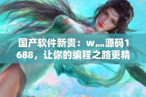 國產(chǎn)軟件新貴：w灬源碼1688，讓你的編程之路更精彩！