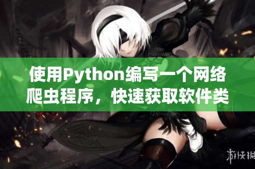 使用Python編寫一個網(wǎng)絡(luò)爬蟲程序，快速獲取軟件類文章信息