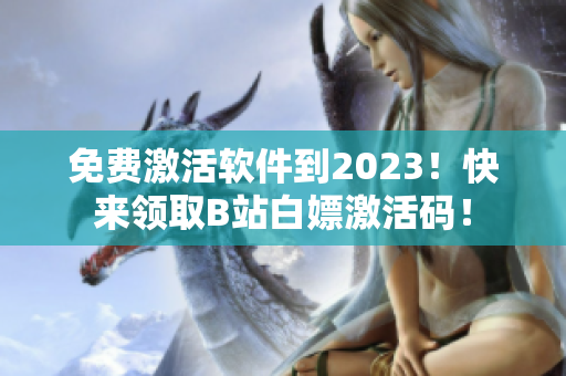 免費(fèi)激活軟件到2023！快來領(lǐng)取B站白嫖激活碼！