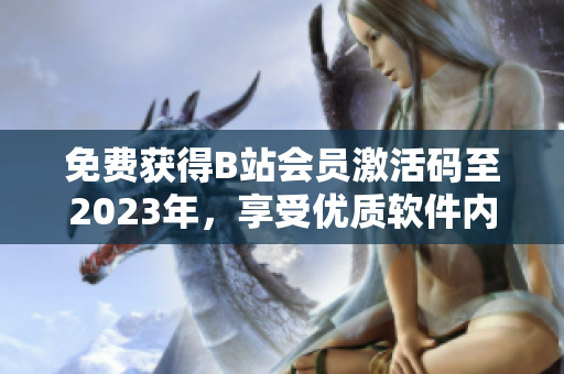 免費(fèi)獲得B站會(huì)員激活碼至2023年，享受優(yōu)質(zhì)軟件內(nèi)容的方法