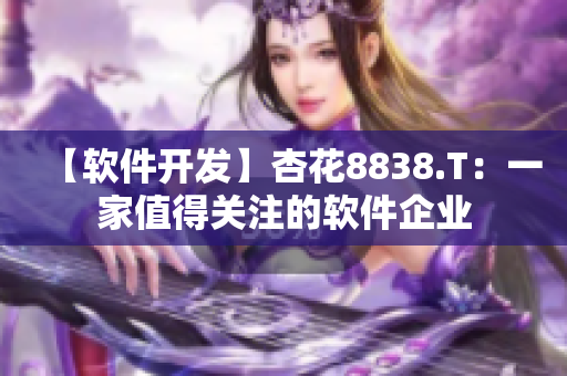 【軟件開發(fā)】杏花8838.T：一家值得關(guān)注的軟件企業(yè)