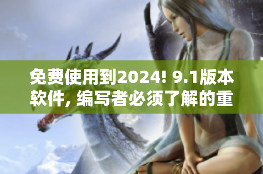 免費使用到2024! 9.1版本軟件, 編寫者必須了解的重大更新!