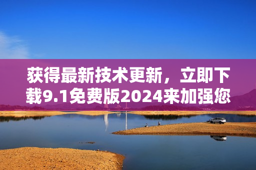 獲得最新技術(shù)更新，立即下載9.1免費(fèi)版2024來加強(qiáng)您的軟件體驗(yàn)