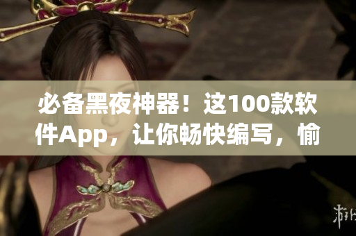 必備黑夜神器！這100款軟件App，讓你暢快編寫(xiě)，愉快學(xué)習(xí)