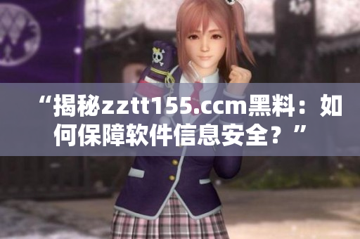 “揭秘zztt155.ccm黑料：如何保障軟件信息安全？”