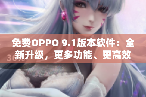 免費OPPO 9.1版本軟件：全新升級，更多功能、更高效率！