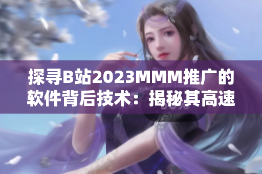 探尋B站2023MMM推廣的軟件背后技術(shù)：揭秘其高速響應(yīng)與流暢體驗