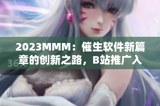 2023MMM：催生軟件新篇章的創(chuàng)新之路，B站推廣入口為你解鎖