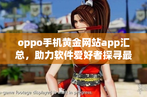 oppo手機黃金網站app匯總，助力軟件愛好者探尋最新軟件最全攻略！