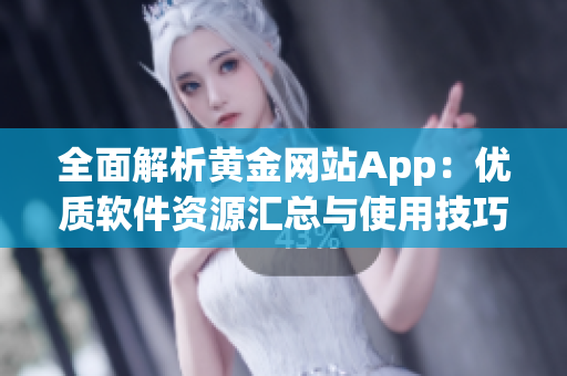 全面解析黃金網站App：優(yōu)質軟件資源匯總與使用技巧分享