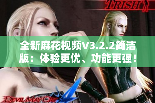 全新麻花視頻V3.2.2簡潔版：體驗更優(yōu)、功能更強！