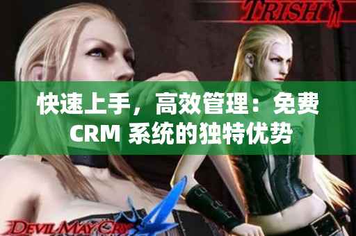 快速上手，高效管理：免費 CRM 系統(tǒng)的獨特優(yōu)勢