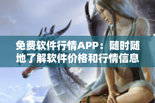 免費軟件行情APP：隨時隨地了解軟件價格和行情信息！