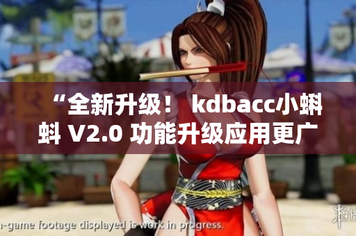 “全新升級！ kdbacc小蝌蚪 V2.0 功能升級應用更廣泛”